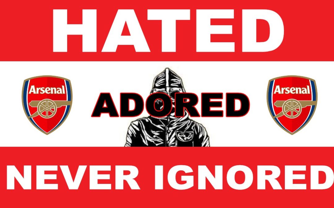 Hated, Adored, Never Ignored - Arsenal